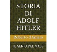 STORIA DI ADOLF HITLER: IL GENIO DEL MALE (PRINCIPE d'AMATO)