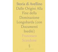 Storia di Avellino: Dalle Origini Alla Fine della Dominazione Longobarda (con Documenti Inediti)