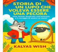 STORIA DI UN LUPO CHE VOLEVA ESSERE UNA PECORA: Una favola illustrata sull’amicizia e il coraggio di essere se stessi