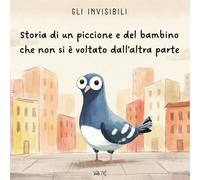 Storia di un piccione e del bambino che non si è voltato dall'altra parte (Gli Invisibili)