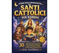 STORIE DELLA BUONANOTTE DEI SANTI CATTOLICI PER BAMBINI: 30 Storie Ispiratrici per Calmare le Menti Irrequiete, Rafforzare la Fede e il Carattere e Rendere L'ora Della Nanna un Momento Sereno