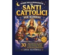 STORIE DELLA BUONANOTTE DEI SANTI CATTOLICI PER BAMBINI: 30 Storie Ispiratrici per Calmare le Menti Irrequiete, Rafforzare la Fede e il Carattere e Rendere L'ora Della Nanna un Momento Sereno