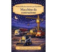 Storie della buonanotte per bambini: Macchine da costruzione: 1 (Sette Sere prima di Dormire)