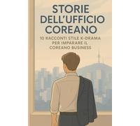 Storie dell'Ufficio Coreano: 10 Racconti Stile K-Drama per Imparare il Coreano Business - Vocabolario e Cultura Aziendale per Italiani - Livello Intermedio con Audio