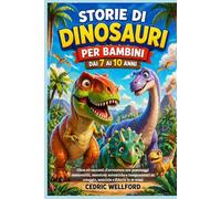 Storie di dinosauri per bambini dai 7 ai 10 anni: Oltre 60 racconti d'avventura con personaggi memorabili, emozioni autentiche e insegnamenti su coraggio, amicizia e fiducia in se stessi