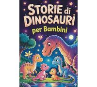 Storie di Dinosauri per Bambini: Racconti Avventurosi e Divertenti per Stimolare Fantasia e Curiosità