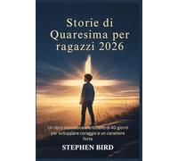 Storie di Quaresima per ragazzi 2026: Un libro devozionale cristiano di 40 giorni per sviluppare coraggio e un carattere forte