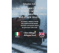 STORIE SULL’ORIENT EXPRESS E ALTRI TRENI - TALES ON THE ORIENT EXPRESS AND OTHER TRAINS: Avventure e misteri a bordo dei grandi treni del mondo - ... Aboard the Great Trains of the World
