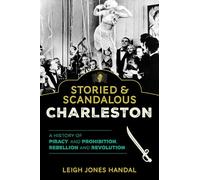 Storied & Scandalous Charleston: A History of Piracy and Prohibition, Rebellion and Revolution
