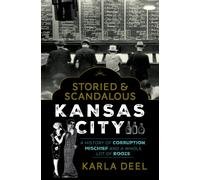 Storied & Scandalous Kansas City : A History of Corruption, Mischief and a Whole Lot of Booze