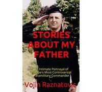 Stories About My Father: An Intimate Portrayal Of Europe's Most Controversial Paramilitary Commander