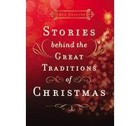 Stories Behind the Great Traditions of Christmas: Discovering the History of Our Favorite Christmas Celebrations