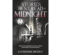 Stories Best Read at Midnight: Eerie Tales Inspired by Actual Events, Nightmares, and Imagination