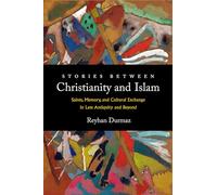 Stories between Christianity and Islam: Saints, Memory, and Cultural Exchange in Late Antiquity and Beyond