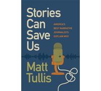 Stories Can Save Us: America’s Best Narrative Journalists Explain How