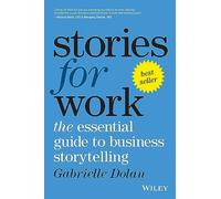 STORIES FOR WORK: THE ESSENTIAL GUIDE TO BUSINESS STORYTELLING
