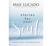 Stories for Your Soul: Ordinary People. Extraordinary God. (40 Inspiring True Stories to Lift Your Spirit and Encourage Your Heart)