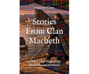 Stories From Clan Macbeth: 15 Tales That Shaped the Macbeths and Scotland (Clan Stories)