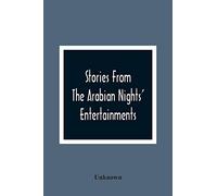 Stories From The Arabian Nights' Entertainments: Embracing Aladdin; Or, The Wonderful Lamp: Ali Baba And The Forty Thieves: Ali Cogia, A Merchant Of ... Or, The Three Sisters: And Sindbad The Sailor