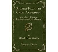 Stories from the Greek Comedians: Aristophanes, Philemon, Diphilus, Menander, Apollodorus (Classic Reprint)