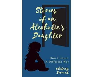 Stories of an Alcoholic's Daughter: How I Chose a Different Way