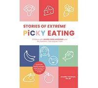 Stories of Extreme Picky Eating: Children With Severe Food Aversions and the Solutions That Helped Them