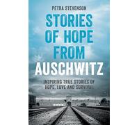 Stories of Hope from Auschwitz: Inspiring True Stories of Hope, Love and Survival