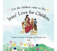 Stories of Jesus: Teachings and Miracles for Kids: Jesus' Love for Children: Let the children come to me