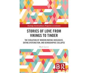 Stories of Love from Vikings to Tinder: The Evolution of Modern Mating Ideologies, Dating Dysfunction, and Demographic Collapse (Routledge Interdisciplinary Perspectives on Literature)
