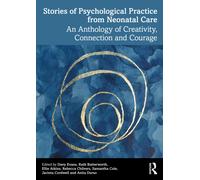 Stories of Psychological Practice from Neonatal Care : An Anthology of Creativity, Connection and Courage