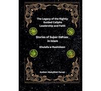 Stories of Super Heroes in Islam: Abu Bakr, Umar, Uthman, and Ali (Khulafa-e-Rashideen): The Legacy of the Rightly Guided Caliphs: Lessons in Leadership and Faith