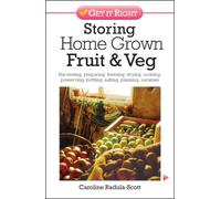 Storing Home Grown Fruit and Veg : Harvesting, Preparing, Freezing, Drying, Cooking, Preserving, Bottling, Salting, Planning, Varieties