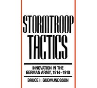 Stormtroop Tactics: Innovation in the German Army, 1914-1918 1st edition by Gudmundsson, Bruce I. (1989) Hardcover