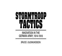Stormtroop Tactics: Innovation in the German Army, 1914-1918