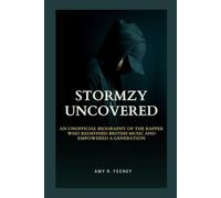 STORMZY UNCOVERED: AN UNOFFICIAL BIOGRAPHY OF THE RAPPER WHO REDEFINED BRITISH MUSIC AND EMPOWERED A GENERATION