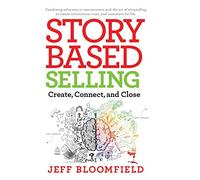 Story Based Selling: Create, Connect, and Close