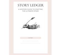 Story Ledger: A Writers Guide To Craft The Ultimate Story