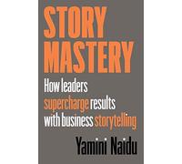 Story Mastery: How leaders supercharge results with business storytelling