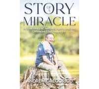 Story Of A Miracle: A True Story Of Survival, Spirit and the Miracles That Shape Us