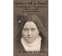 Story of a Soul: The Autobiography of the Little Flower, St. Therese of Lisieux, with Additional Writings