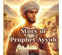 Story of Prophet Ayyub Subtitle:: Lessons of Patience, Faith, and Kindness for Young Hearts (Stories of the 25 Prophets)