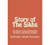 Story of The Sikhs: The History of India, Sikh Religion, and the Rise, Perscution, Genocide, Resilience, and Survival of Sikhs