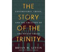Story of the Trinity, The: Controversy, Crisis, and the Creation of the Nicene Creed
