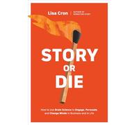 Story or Die: How to Use Brain Science to Engage, Persuade, and Change Minds in Business and in Life