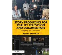 Story Producing for Reality Television and Documentary : Scripting the Unscripted