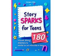 Story Sparks for Teens 180 Visual Story Starters to Write in 10 Minutes a Day: A semester length companion designed for classrooms, after school ... inspiration without feeling overwhelmed.