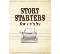 Story Starters for Adults: 100 Grownup Creative Writing Prompts and Ideas for Screenplays, Books, Scripts and More