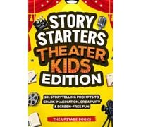 Story Starters: Theater Kids Edition: 101 Storytelling Prompts to Spark Imagination, Creativity & Screen-Free Fun. The Upstage Books