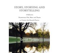 Story, Storying and Storytelling: A Reflection On Documentary Film, Music and Theatre as Creative Arts Research Practice