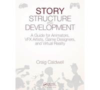 Story Structure and Development: A Guide for Animators, VFX Artists, Game Designers, and Virtual Reality